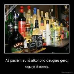 Aš pasiėmiau iš alkoholio daugiau gero, - negu jis iš manęs..