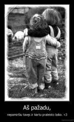 Aš pažadu, - nepamiršiu tavęs ir kartu praleisto laiko. 