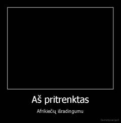 Aš pritrenktas - Afrikiečių išradingumu
