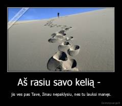 Aš rasiu savo kelią -  -  jis ves pas Tave, žinau nepaklysiu, nes tu lauksi manęs.