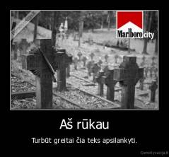 Aš rūkau - Turbūt greitai čia teks apsilankyti.