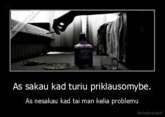 As sakau kad turiu priklausomybe. - As nesakau kad tai man kelia problemu