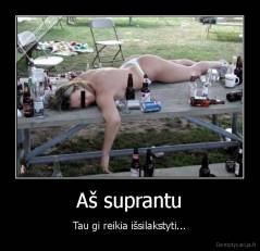 Aš suprantu - Tau gi reikia išsilakstyti...