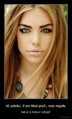 Aš sutinku. Ji yra tikrai graži , man negaila - bet ar ji tokia ir viduje?