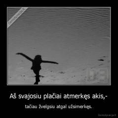 Aš svajosiu plačiai atmerkęs akis,- - tačiau žvelgsiu atgal užsimerkęs.