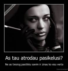 As tau atrodau pasikelusi? - Ne as tiesiog pasitikiu savim ir zinau ko esu verta