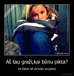 Aš tau graži,kai būnu pikta? - tai dabar aš atrodau axujenai