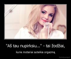 "Aš tau nupirksiu..." - tai žodžiai, - kurie moteriai suteikia orgazmą