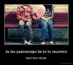 As tau padovanojau tai ko tu neuzmirsi - save tavo akyse.