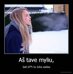 Aš tave myliu, - bet bl*t tu toks asilas