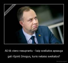 Aš tik vieno nesuprantu - kaip sveikatos apsauga - gali rūpinti žmogus, kuris netaiso sveikatos?