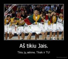 Aš tikiu Jais. - Tikiu jų sėkme. Tikėk ir TU!