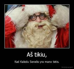 Aš tikiu, - Kad Kalėdu Senelis yra mano tėtis.