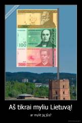 Aš tikrai myliu Lietuvą! - ar mylit ją jūs?