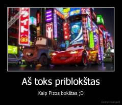 Aš toks priblokštas - Kaip Pizos bokštas ;D