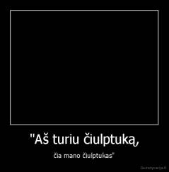 "Aš turiu čiulptuką, - čia mano čiulptukas"