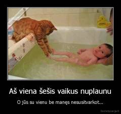 Aš viena šešis vaikus nuplaunu - O jūs su vienu be manęs nesusitvarkot...