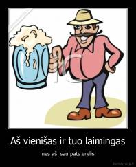 Aš vienišas ir tuo laimingas - nes aš  sau pats erelis