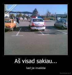 Aš visad sakiau... - kad jie invalidai
