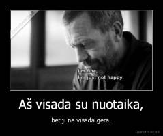 Aš visada su nuotaika, - bet ji ne visada gera.