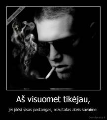 Aš visuomet tikėjau, - jei įdėsi visas pastangas, rezultatas ateis savaime.