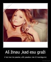 Aš žinau ,kad esu graži - ir kai man tai pasakai, ačiū pasakau vien iš mandagumo