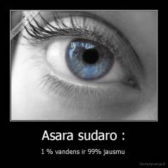 Asara sudaro : - 1 % vandens ir 99% jausmu 