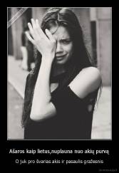 Ašaros kaip lietus,nuplauna nuo akių purvą - O juk pro švarias akis ir pasaulis gražesnis