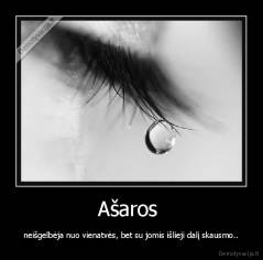 Ašaros  - neišgelbėja nuo vienatvės, bet su jomis išlieji dalį skausmo..