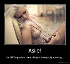 Asile! - Ne dėl Tavęs mama mane užaugino tokia gražią ir protingą!