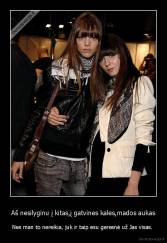 Aš nesilyginu į kitas,į gatvines kales,mados aukas - Nes man to nereikia, juk ir taip esu geresnė už Jas visas. 