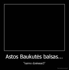 Astos Baukutės balsas... - ''kaimo dzekesai3''