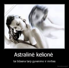 Astralinė kelionė  - tai būsena tarp gyvenimo ir mirties