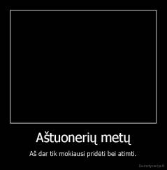 Aštuonerių metų - Aš dar tik mokiausi pridėti bei atimti.