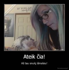 Ateik čia! - Aš tau snukį išmalsiu!