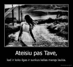 Ateisiu pas Tave, - kad ir koks ilgas ir sunkus kelias manęs laukia.