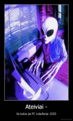 Ateiviai - - Va kokie jie PC nolaiferiai :DDD