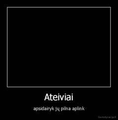 Ateiviai - apsidairyk jų pilna aplink