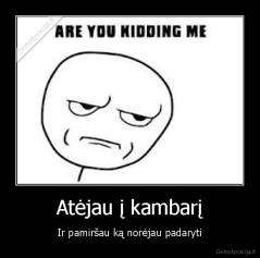 Atėjau į kambarį - Ir pamiršau ką norėjau padaryti