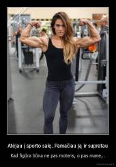 Atėjau į sporto salę. Pamačiau ją ir supratau - Kad figūra būna ne pas moteris, o pas mane...
