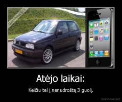 Atėjo laikai: - Keičiu tel į nenudroštą 3 guolį.