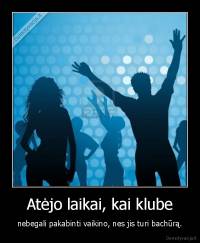 Atėjo laikai, kai klube - nebegali pakabinti vaikino, nes jis turi bachūrą.