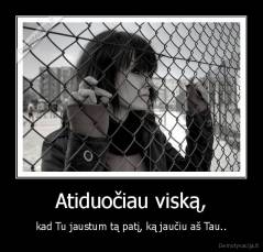 Atiduočiau viską, - kad Tu jaustum tą patį, ką jaučiu aš Tau..