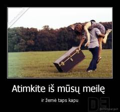 Atimkite iš mūsų meilę  - ir žemė taps kapu