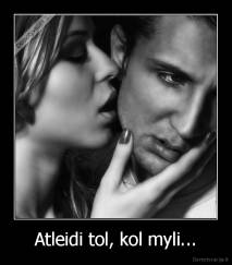Atleidi tol, kol myli... - 