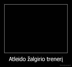 Atleido žalgirio trenerį - 