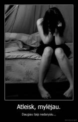 Atleisk, mylėjau. - Daugiau taip nedarysiu...