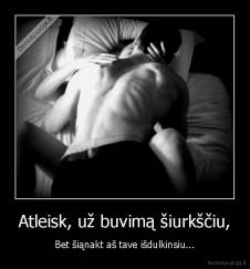 Atleisk, už buvimą šiurkščiu, - Bet šiąnakt aš tave išdulkinsiu...