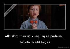 Atleiskite man už viską, ką aš padariau, - bet toliau bus tik blogiau