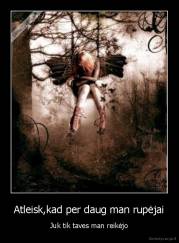 Atleisk,kad per daug man rupėjai - Juk tik taves man reikėjo